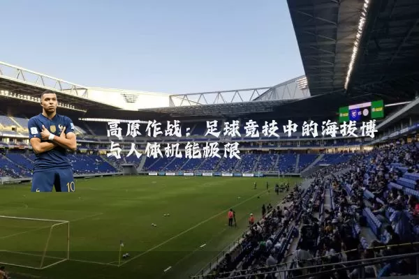高原作战：足球竞技中的海拔博弈与人体机能极限
