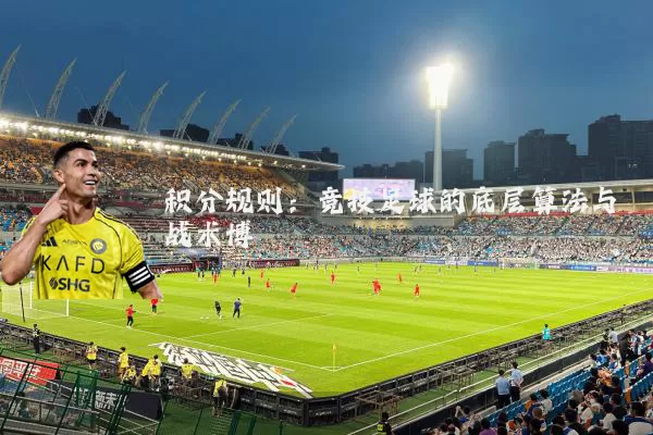 积分规则：竞技足球的底层算法与战术博弈