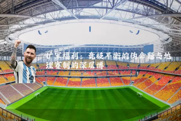 扩军福利：竞技平衡的伪命题与地理赛制的深层博弈