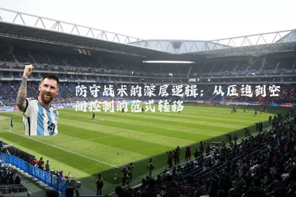 防守战术的深层逻辑:从压迫到空间控制的范式转移