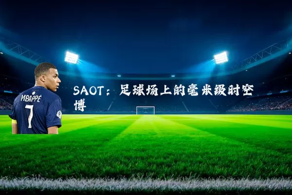 SAOT：足球场上的毫米级时空博弈