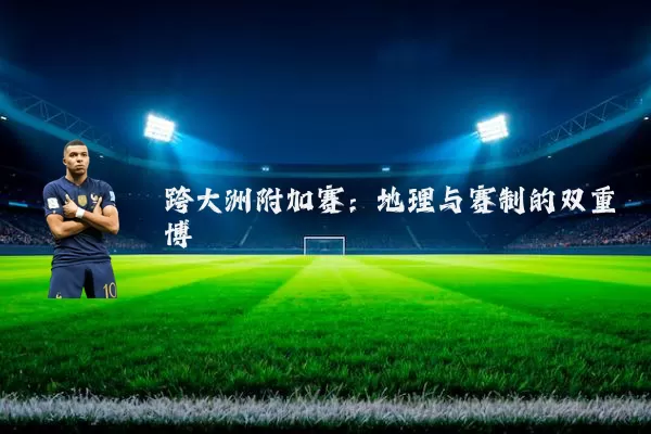跨大洲附加赛：地理与赛制的双重博弈