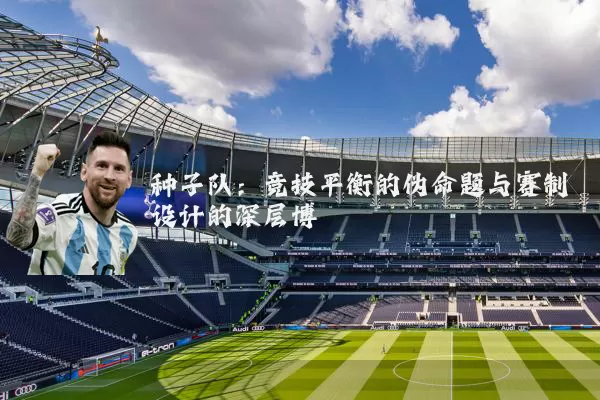 种子队:竞技平衡的伪命题与赛制设计的深层博弈