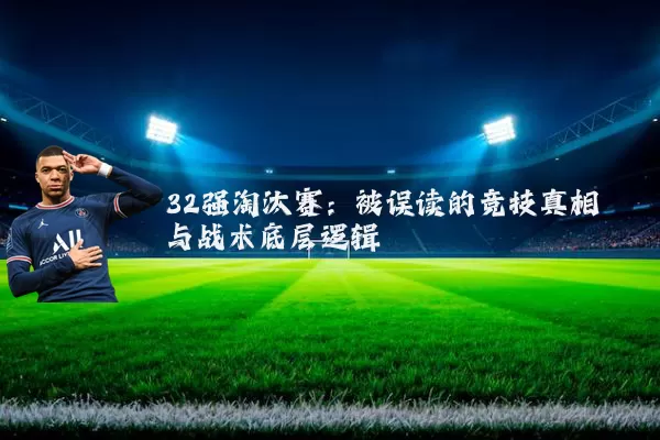 32强淘汰赛：被误读的竞技真相与战术底层逻辑