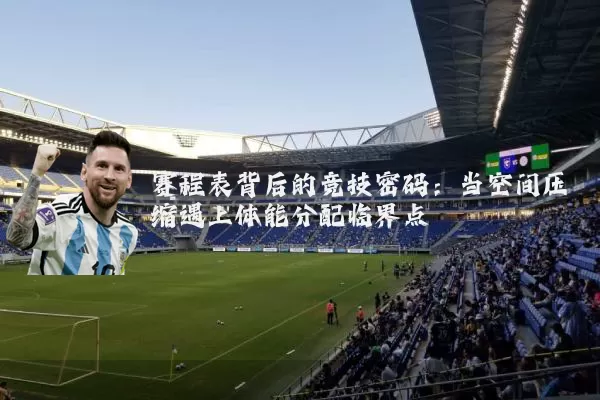 赛程表背后的竞技密码：当空间压缩遇上体能分配临界点