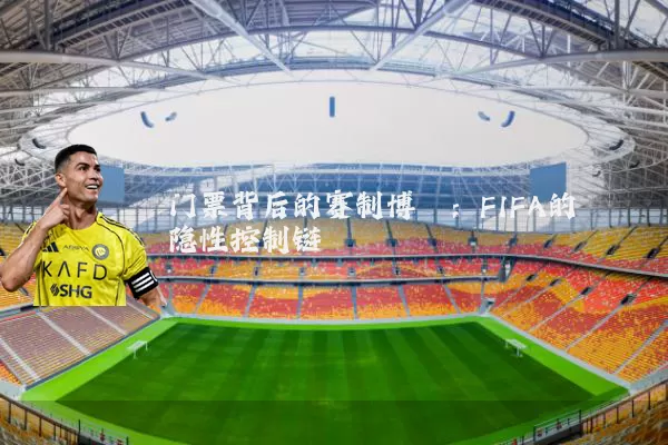 门票背后的赛制博弈：FIFA的隐性控制链