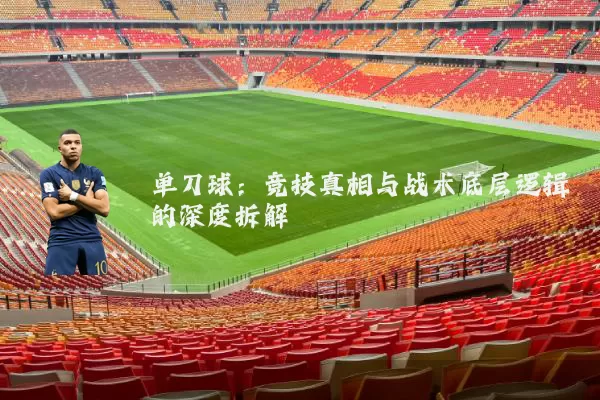 单刀球:竞技真相与战术底层逻辑的深度拆解
