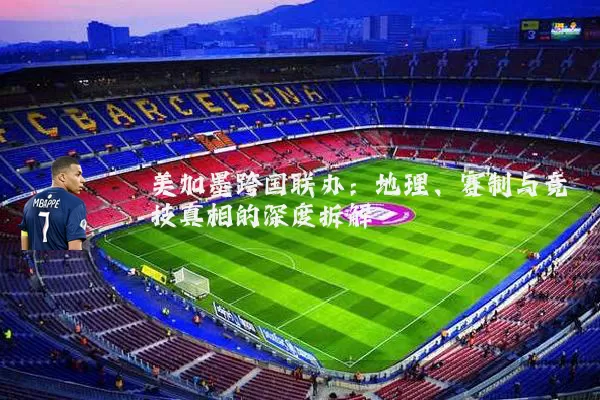 美加墨跨国联办：地理、赛制与竞技真相的深度拆解