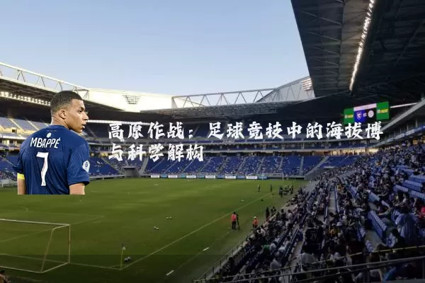 高原作战：足球竞技中的海拔博弈与科学解构