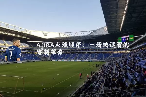 ABBA点球顺序：一场被误解的赛制革命